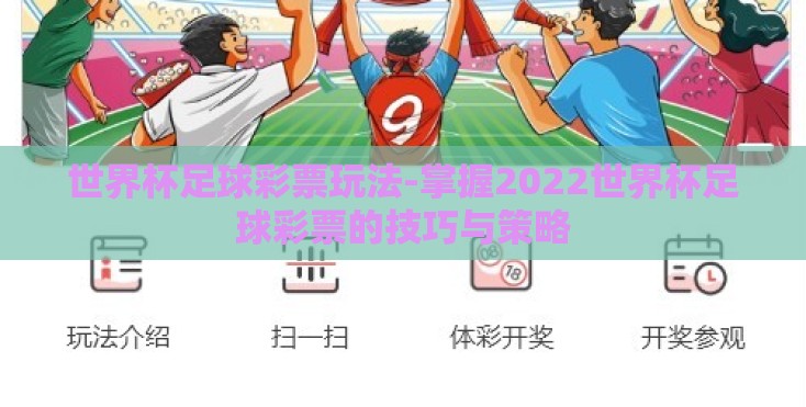 世界杯足球彩票玩法-掌握2022世界杯足球彩票的技巧与策略 世界杯足球彩票玩法-掌握2022世界杯足球彩票的技巧与策略