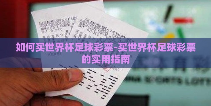 如何买世界杯足球彩票-买世界杯足球彩票的实用指南