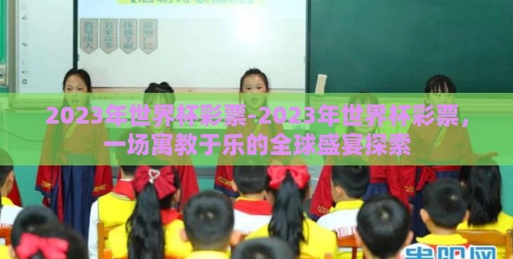 2023年世界杯彩票-2023年世界杯彩票,一场寓教于乐的全球盛宴探索 2023年世界杯彩票-2023年世界杯彩票,一场寓教于乐的全球盛宴探索
