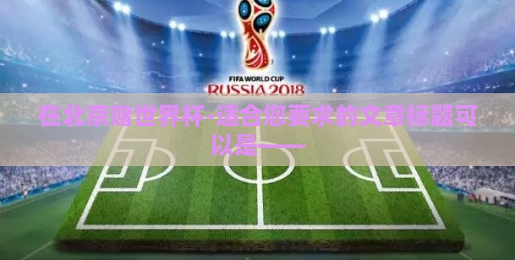 在北京赌世界杯-适合您要求的文章标题可以是——