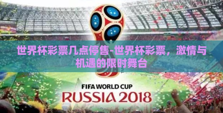 世界杯彩票几点停售-世界杯彩票,激情与机遇的限时舞台 世界杯彩票几点停售-世界杯彩票,激情与机遇的限时舞台