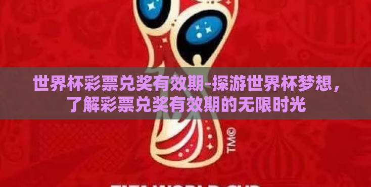 世界杯彩票兑奖有效期-探游世界杯梦想，了解彩票兑奖有效期的无限时光