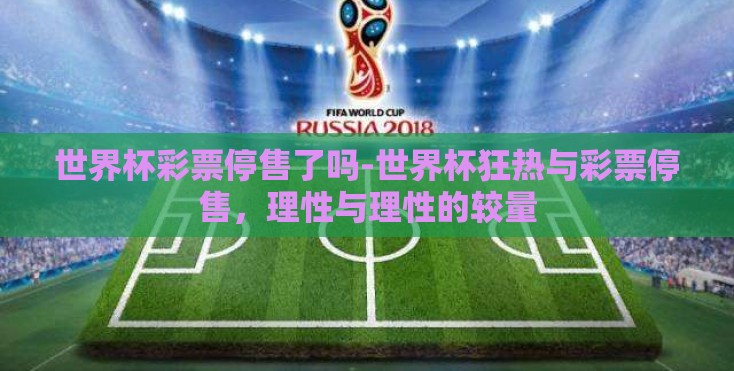世界杯彩票停售了吗-世界杯狂热与彩票停售，理性与理性的较量