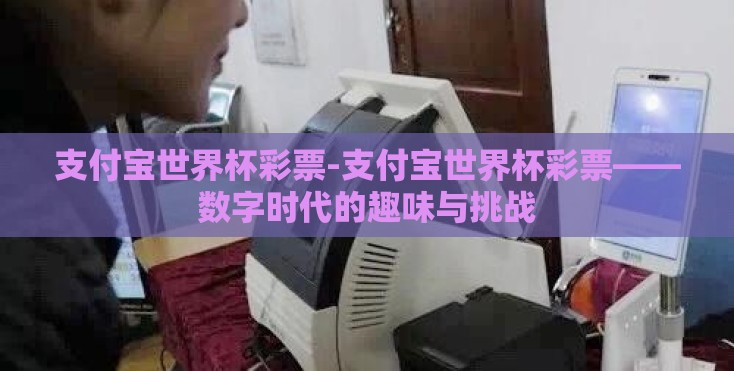 支付宝世界杯彩票-支付宝世界杯彩票——数字时代的趣味与挑战 支付宝世界杯彩票-支付宝世界杯彩票——数字时代的趣味与挑战