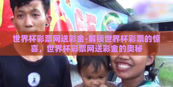 世界杯彩票网送彩金-解锁世界杯彩票的惊喜，世界杯彩票网送彩金的奥秘