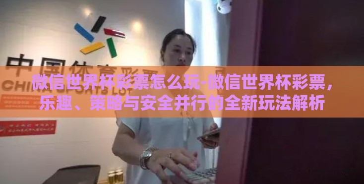微信世界杯彩票怎么玩-微信世界杯彩票，乐趣、策略与安全并行的全新玩法解析