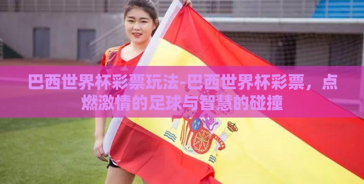 巴西世界杯彩票玩法-巴西世界杯彩票，点燃激情的足球与智慧的碰撞