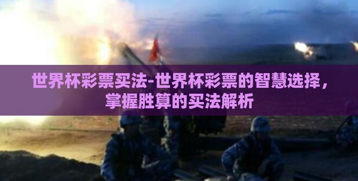 世界杯彩票买法-世界杯彩票的智慧选择，掌握胜算的买法解析