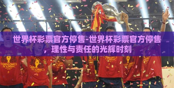 世界杯彩票官方停售-世界杯彩票官方停售，理性与责任的光辉时刻