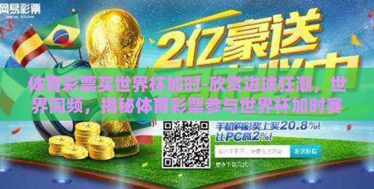 体育彩票买世界杯加时-欣赏进球狂潮，世界同频，揭秘体育彩票参与世界杯加时赛的无限魅力