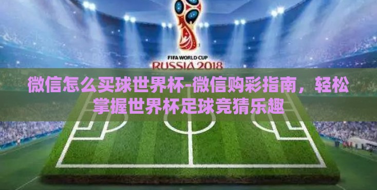 微信怎么买球世界杯-微信购彩指南，轻松掌握世界杯足球竞猜乐趣
