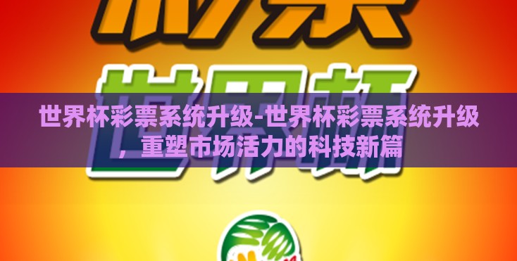 世界杯彩票系统升级-世界杯彩票系统升级，重塑市场活力的科技新篇
