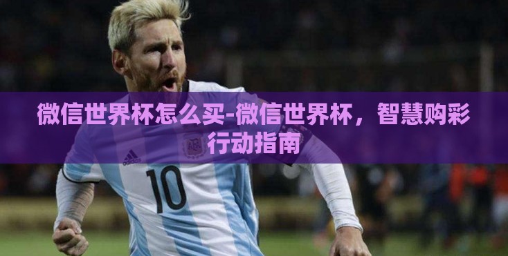微信世界杯怎么买-微信世界杯，智慧购彩行动指南
