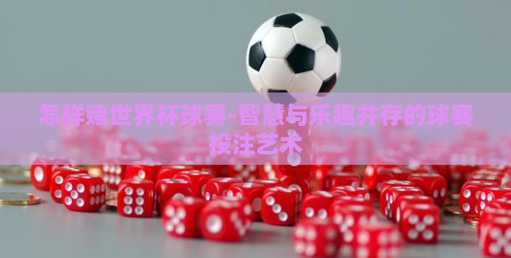 怎样赌世界杯球赛-智慧与乐趣并存的球赛投注艺术