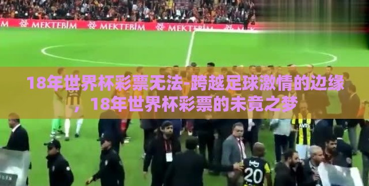 18年世界杯彩票无法-跨越足球激情的边缘，18年世界杯彩票的未竟之梦