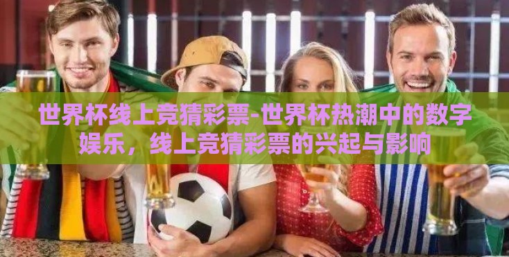 世界杯线上竞猜彩票-世界杯热潮中的数字娱乐，线上竞猜彩票的兴起与影响