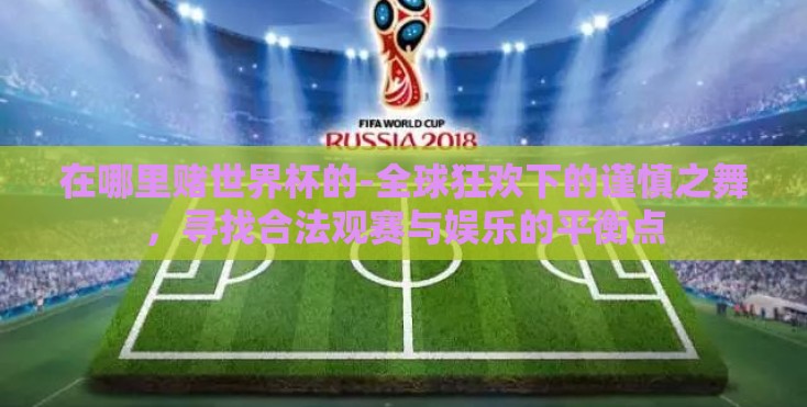 在哪里赌世界杯的-全球狂欢下的谨慎之舞，寻找合法观赛与娱乐的平衡点