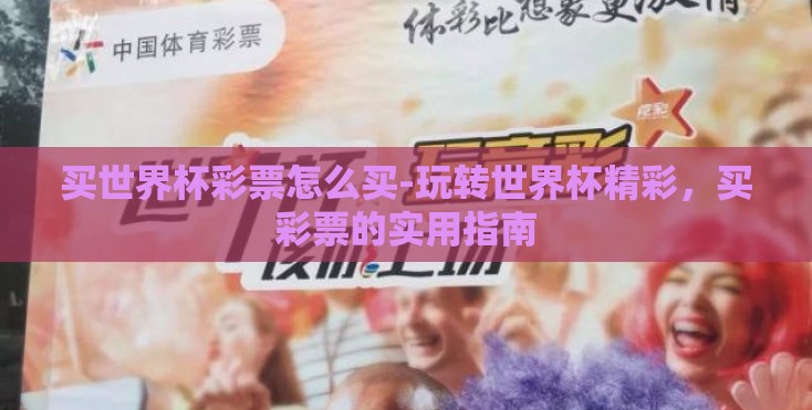 买世界杯彩票怎么买-玩转世界杯精彩，买彩票的实用指南