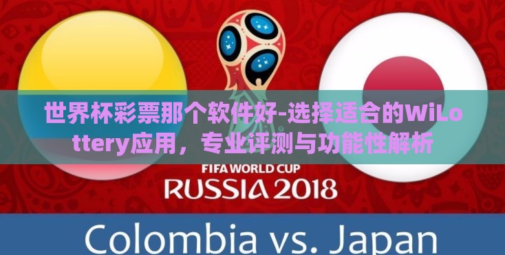 世界杯彩票那个软件好-选择适合的WiLottery应用，专业评测与功能性解析