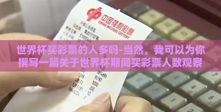 世界杯买彩票的人多吗-当然，我可以为你撰写一篇关于世界杯期间买彩票人数观察的文章