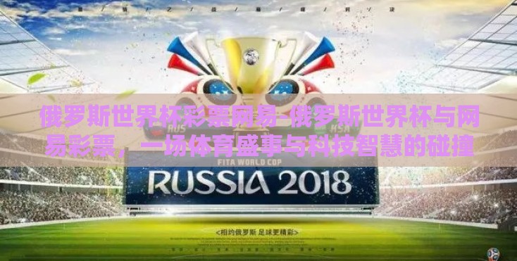 俄罗斯世界杯彩票网易-俄罗斯世界杯与网易彩票，一场体育盛事与科技智慧的碰撞