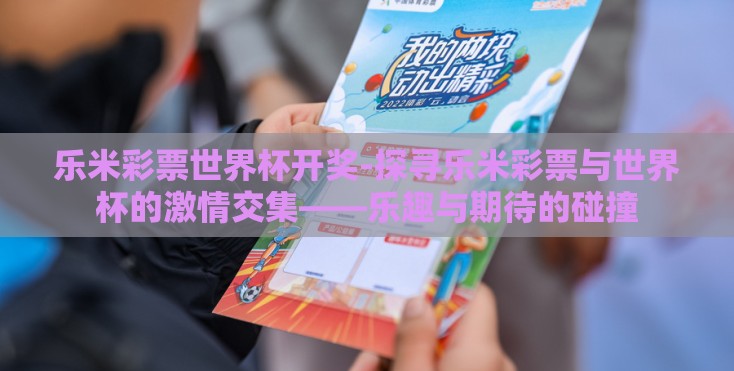 乐米彩票世界杯开奖-探寻乐米彩票与世界杯的激情交集——乐趣与期待的碰撞