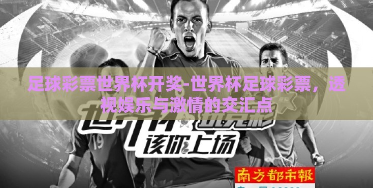 足球彩票世界杯开奖-世界杯足球彩票，透视娱乐与激情的交汇点