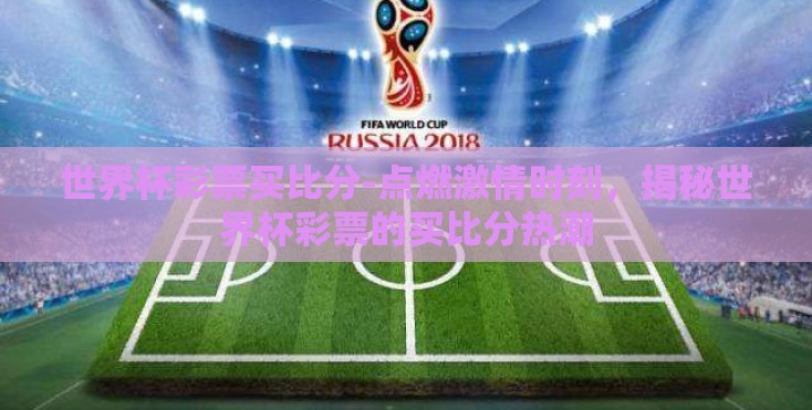世界杯彩票买比分-点燃激情时刻，揭秘世界杯彩票的买比分热潮