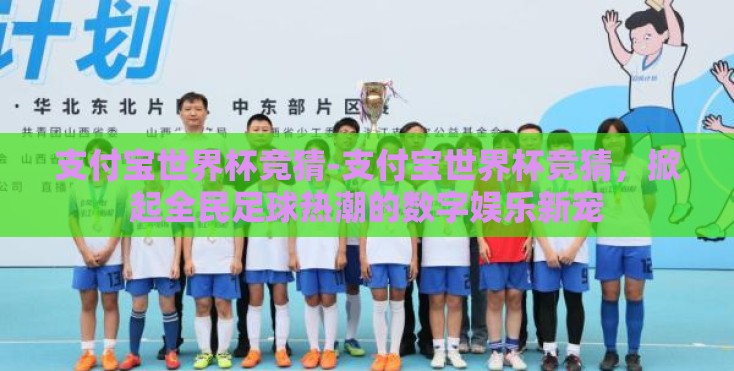 支付宝世界杯竞猜-支付宝世界杯竞猜，掀起全民足球热潮的数字娱乐新宠