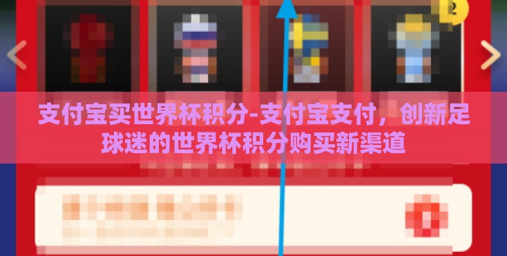 支付宝买世界杯积分-支付宝支付，创新足球迷的世界杯积分购买新渠道