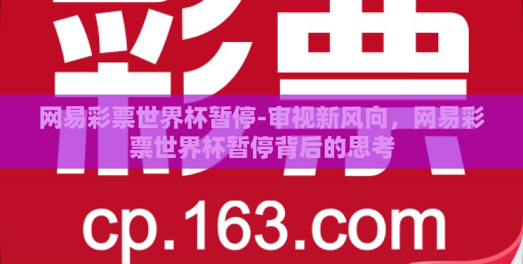 网易彩票世界杯暂停-审视新风向，网易彩票世界杯暂停背后的思考