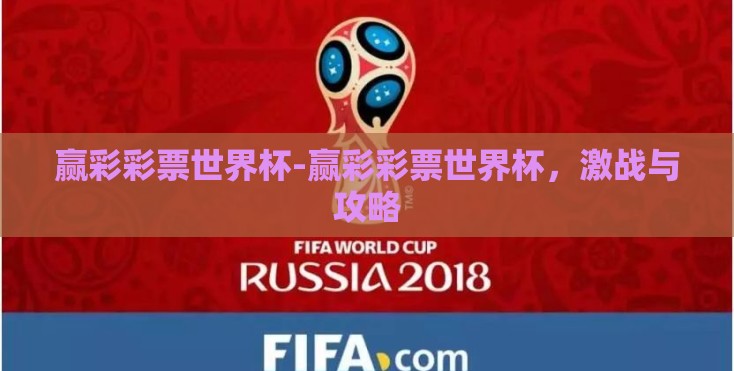 赢彩彩票世界杯-赢彩彩票世界杯，激战与攻略