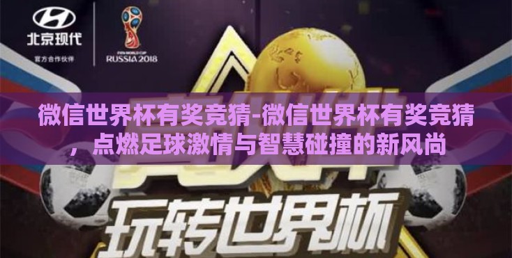 微信世界杯有奖竞猜-微信世界杯有奖竞猜，点燃足球激情与智慧碰撞的新风尚