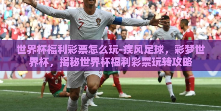 世界杯福利彩票怎么玩-疾风足球，彩梦世界杯，揭秘世界杯福利彩票玩转攻略
