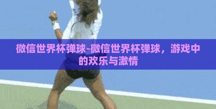 微信世界杯弹球-微信世界杯弹球，游戏中的欢乐与激情