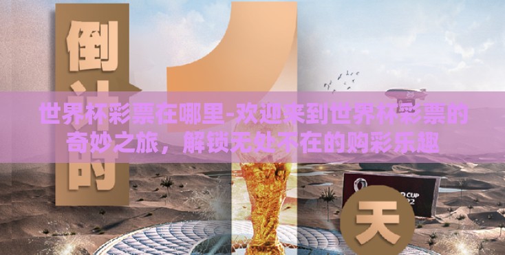 世界杯彩票在哪里-欢迎来到世界杯彩票的奇妙之旅，解锁无处不在的购彩乐趣