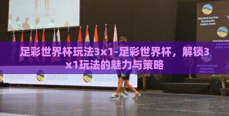 足彩世界杯玩法3x1-足彩世界杯,解锁3x1玩法的魅力与策略 足彩世界杯玩法3x1-足彩世界杯,解锁3x1玩法的魅力与策略