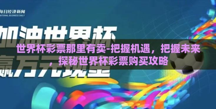 世界杯彩票那里有卖-把握机遇,把握未来,探秘世界杯彩票购买攻略 世界杯彩票那里有卖-把握机遇,把握未来,探秘世界杯彩票购买攻略