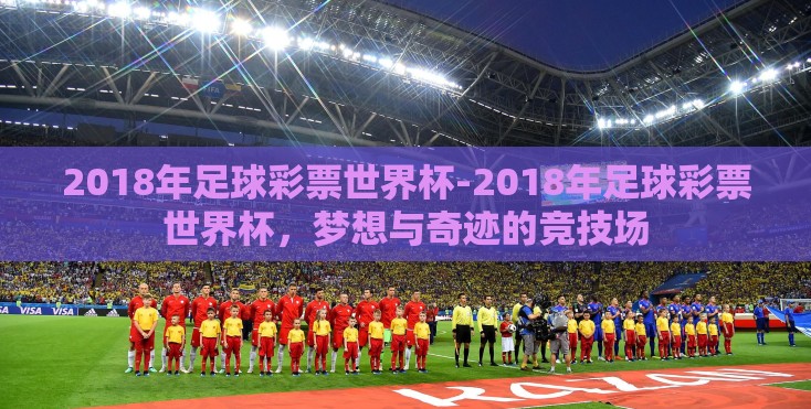 2018年足球彩票世界杯-2018年足球彩票世界杯,梦想与奇迹的竞技场 2018年足球彩票世界杯-2018年足球彩票世界杯,梦想与奇迹的竞技场