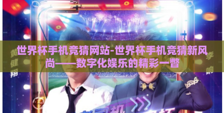世界杯手机竞猜网站-世界杯手机竞猜新风尚——数字化娱乐的精彩一瞥