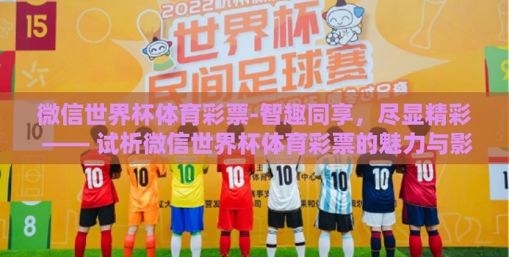 微信世界杯体育彩票-智趣同享，尽显精彩 —— 试析微信世界杯体育彩票的魅力与影响