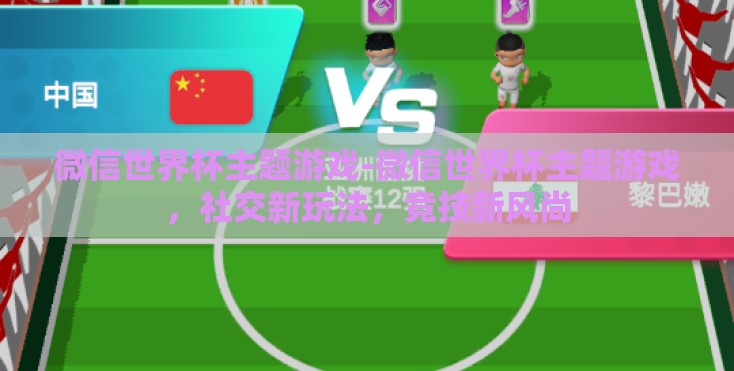 微信世界杯主题游戏-微信世界杯主题游戏,社交新玩法,竞技新风尚 微信世界杯主题游戏-微信世界杯主题游戏,社交新玩法,竞技新风尚