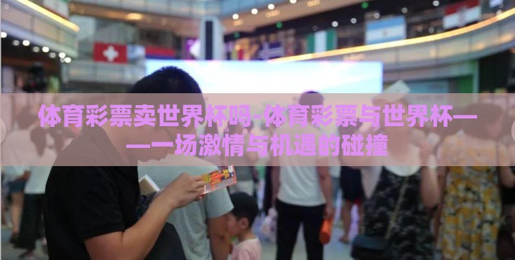 体育彩票卖世界杯吗-体育彩票与世界杯——一场激情与机遇的碰撞
