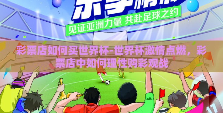 彩票店如何买世界杯-世界杯激情点燃，彩票店中如何理性购彩观战